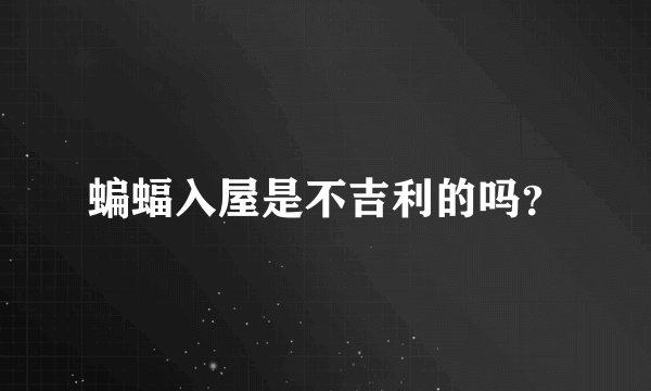 蝙蝠入屋是不吉利的吗？