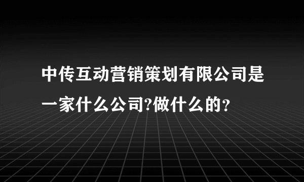 中传互动营销策划有限公司是一家什么公司?做什么的？