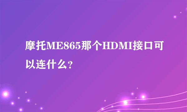 摩托ME865那个HDMI接口可以连什么？