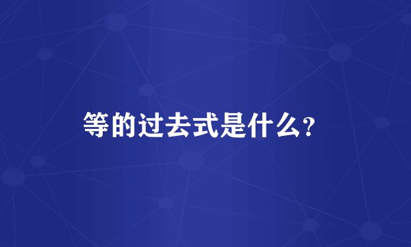 等的过去式是什么？