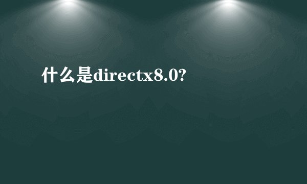 什么是directx8.0?