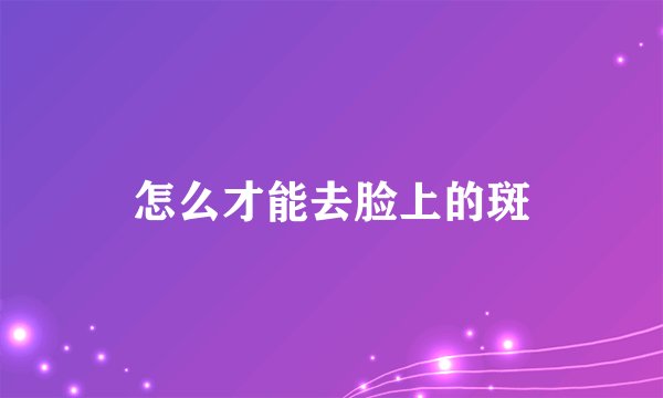 怎么才能去脸上的斑