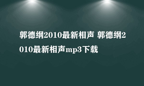 郭德纲2010最新相声 郭德纲2010最新相声mp3下载