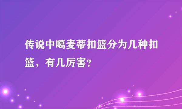 传说中噶麦蒂扣篮分为几种扣篮，有几厉害？