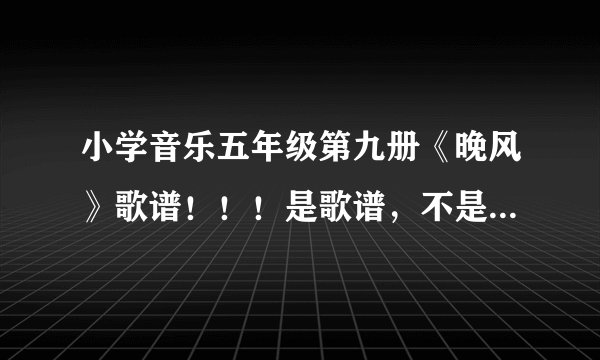 小学音乐五年级第九册《晚风》歌谱！！！是歌谱，不是歌词！！！