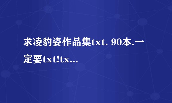 求凌豹姿作品集txt. 90本.一定要txt!txt!txt
