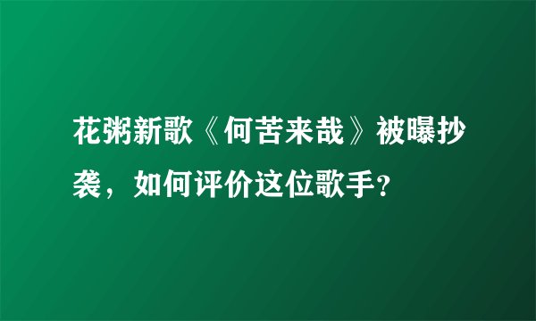花粥新歌《何苦来哉》被曝抄袭，如何评价这位歌手？