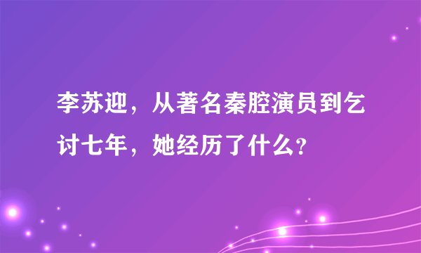 李苏迎，从著名秦腔演员到乞讨七年，她经历了什么？