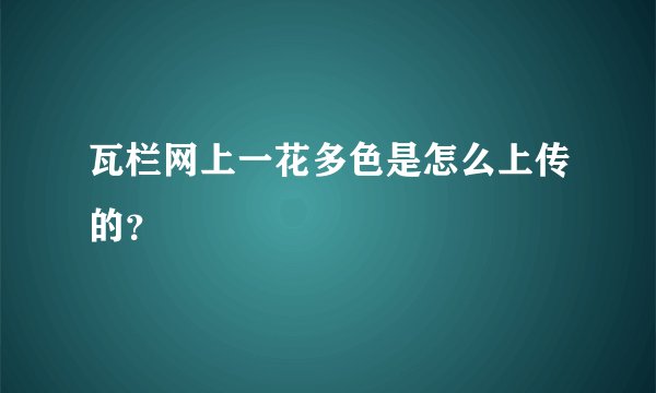 瓦栏网上一花多色是怎么上传的？