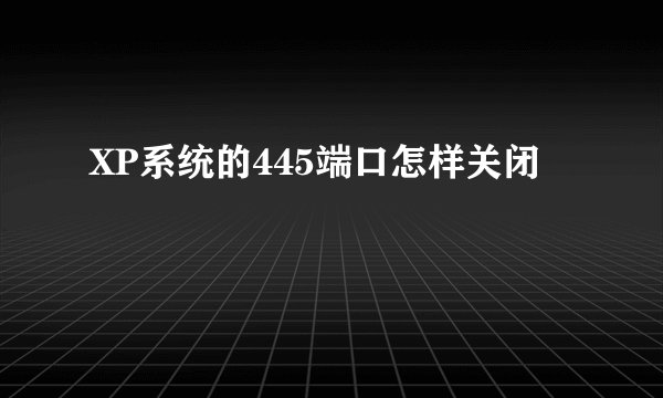 XP系统的445端口怎样关闭