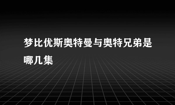 梦比优斯奥特曼与奥特兄弟是哪几集