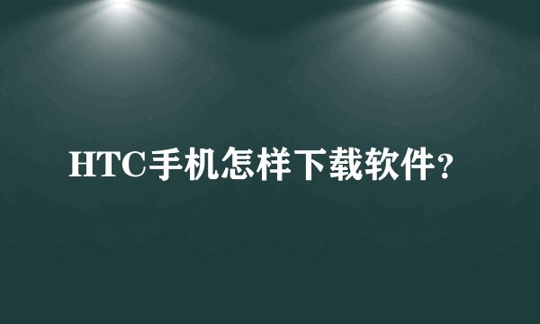 HTC手机怎样下载软件？