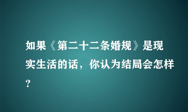 如果《第二十二条婚规》是现实生活的话，你认为结局会怎样？
