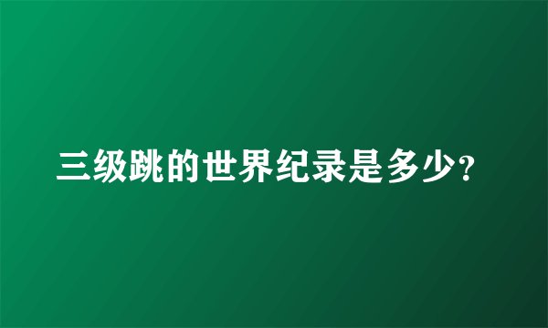 三级跳的世界纪录是多少？