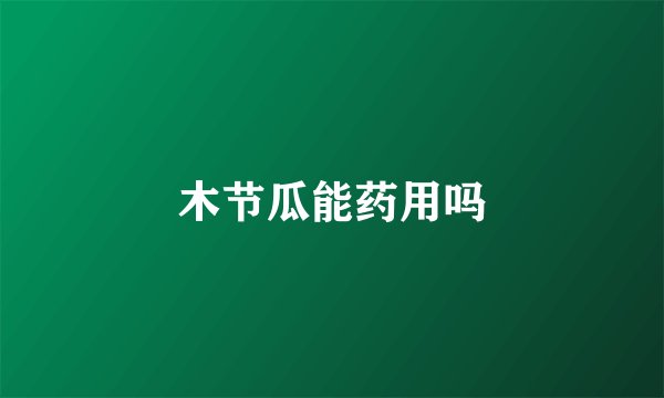 木节瓜能药用吗