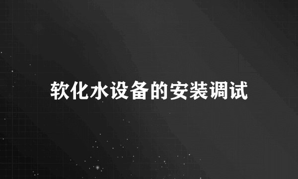 软化水设备的安装调试