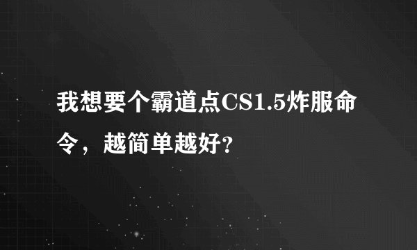 我想要个霸道点CS1.5炸服命令，越简单越好？
