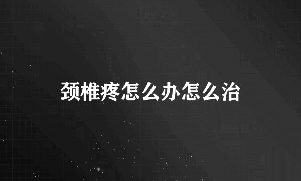 颈椎疼怎么办怎么治
