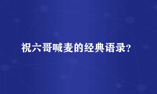 祝六哥喊麦的经典语录？
