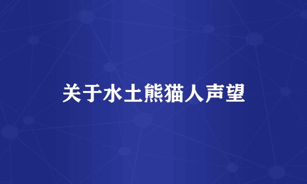 关于水土熊猫人声望