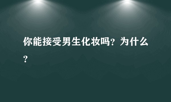 你能接受男生化妆吗？为什么？