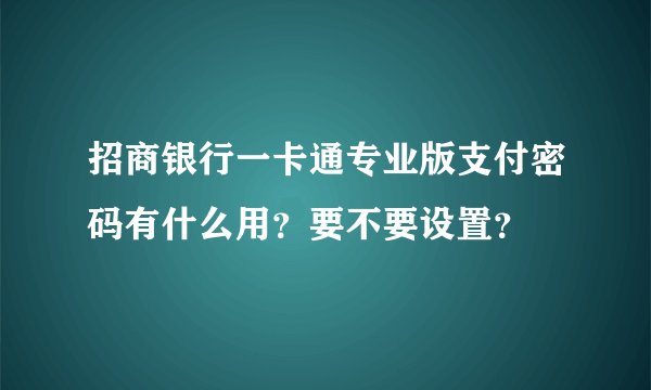 招商银行一卡通专业版支付密码有什么用?要不要设置?