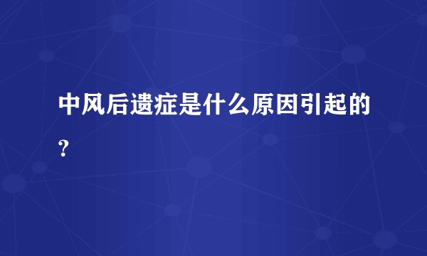 中风后遗症是什么原因引起的？