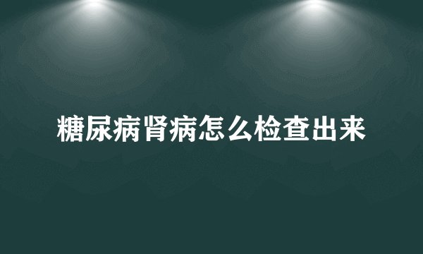 糖尿病肾病怎么检查出来