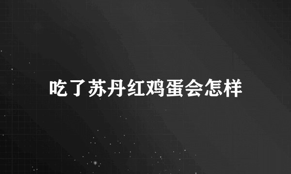 吃了苏丹红鸡蛋会怎样