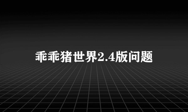 乖乖猪世界2.4版问题