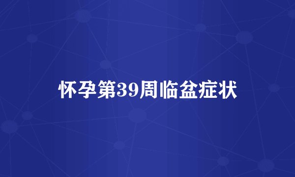 怀孕第39周临盆症状