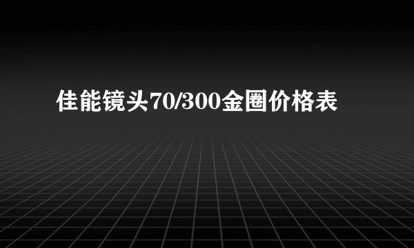 佳能镜头70/300金圈价格表