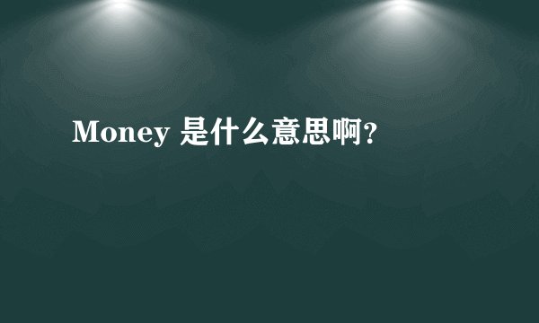 Money 是什么意思啊？