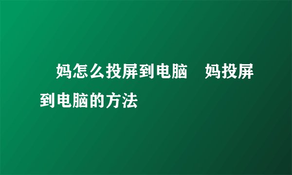 囧妈怎么投屏到电脑囧妈投屏到电脑的方法