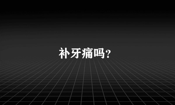 补牙痛吗？
