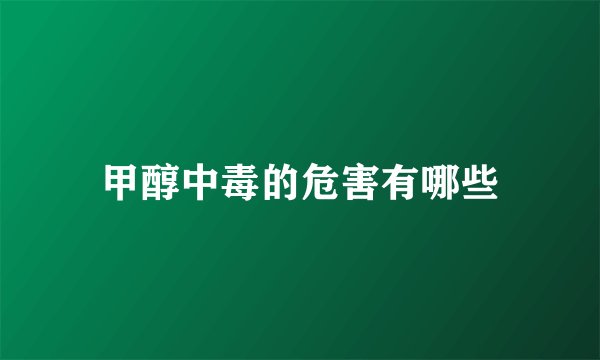 甲醇中毒的危害有哪些