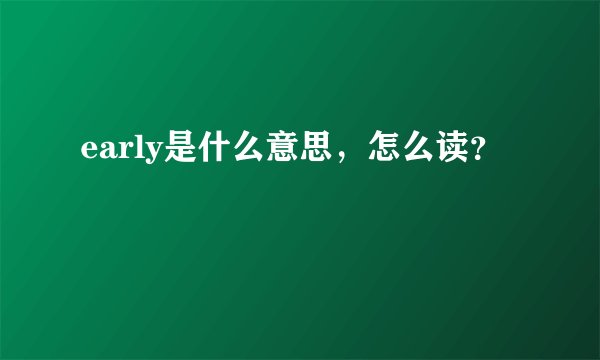 early是什么意思，怎么读？