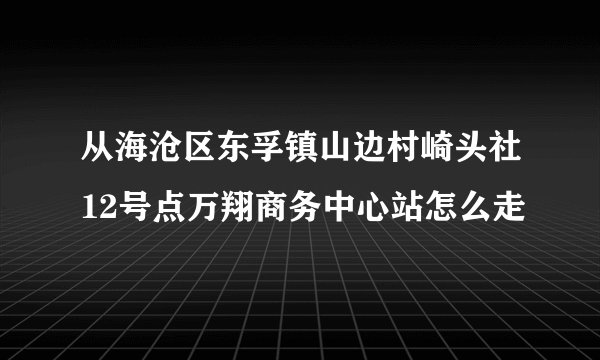 从海沧区东孚镇山边村崎头社12号点万翔商务中心站怎么走