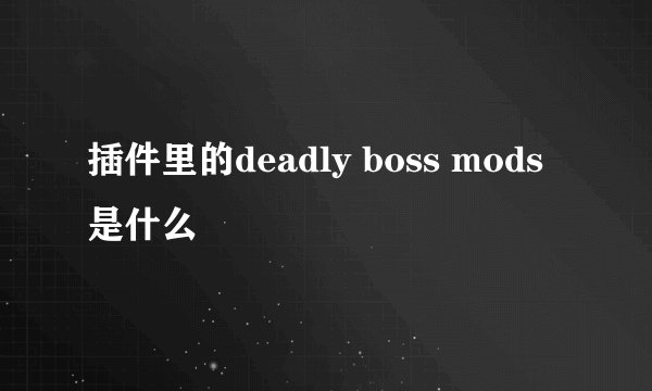 插件里的deadly boss mods是什么