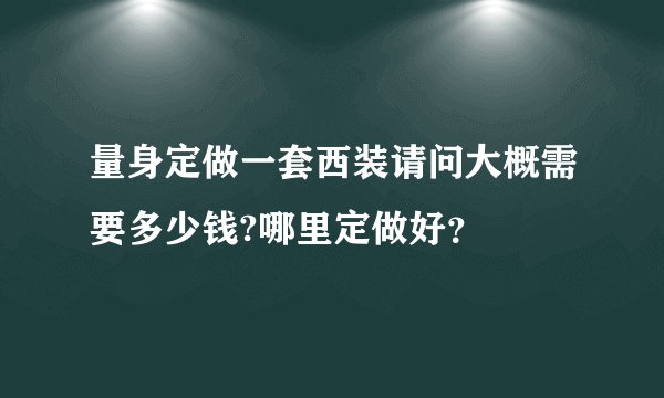 量身定做一套西装请问大概需要多少钱?哪里定做好？