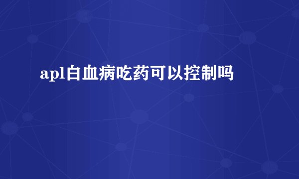apl白血病吃药可以控制吗