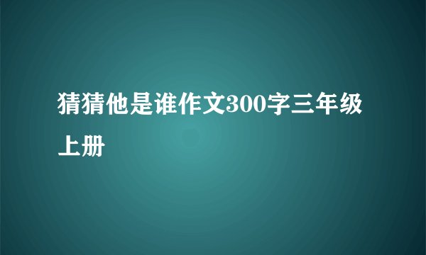 猜猜他是谁作文300字三年级上册