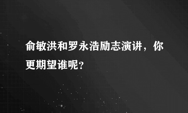 俞敏洪和罗永浩励志演讲，你更期望谁呢？