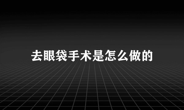 去眼袋手术是怎么做的