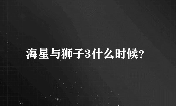海星与狮子3什么时候？