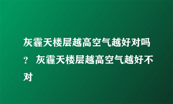 灰霾天楼层越高空气越好对吗？ 灰霾天楼层越高空气越好不对
