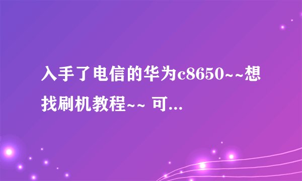 入手了电信的华为c8650~~想找刷机教程~~ 可是翼23社区居然进不去~~登录后一直刷网页
