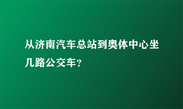 从济南汽车总站到奥体中心坐几路公交车？