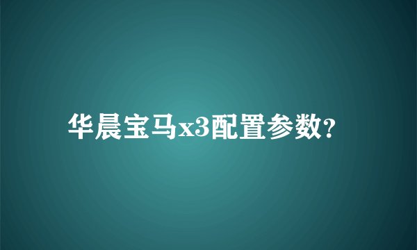 华晨宝马x3配置参数？