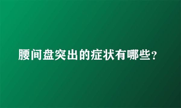 腰间盘突出的症状有哪些？